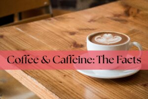 Coffee & Caffeine The Facts